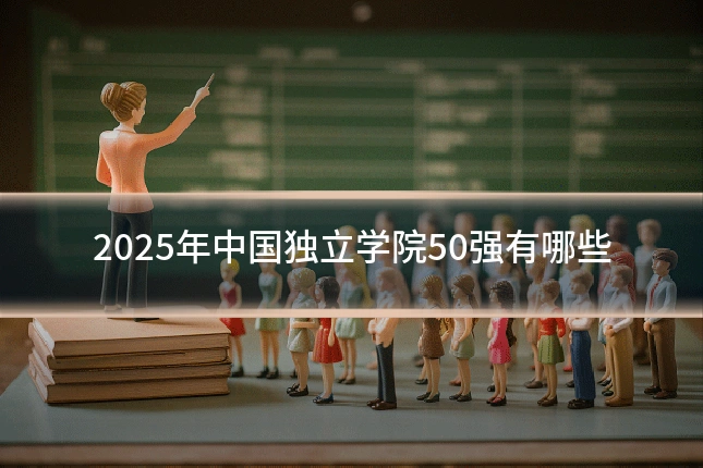 2025年中国独立学院50强有哪些