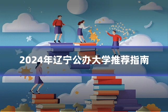 2024年辽宁公办大学推荐指南