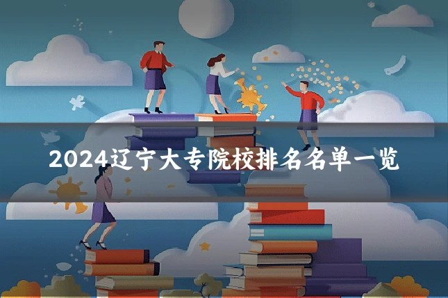 2024辽宁大专院校排名名单一览