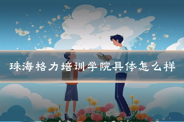 珠海格力培训学院具体怎么样