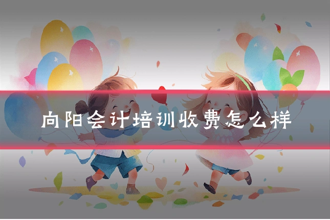 向阳会计培训收费怎么样