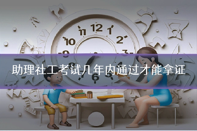 助理社工考试几年内通过才能拿证