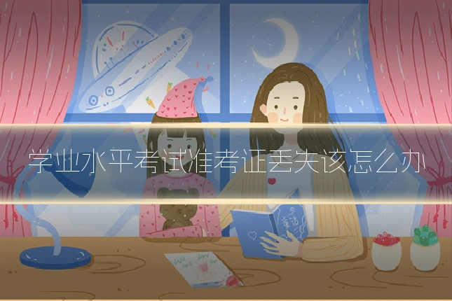 学业水平考试准考证丢失该怎么办