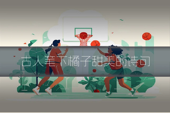 古人笔下橘子甜美的诗句