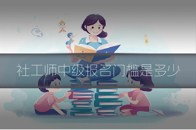 社工师中级报名门槛是多少