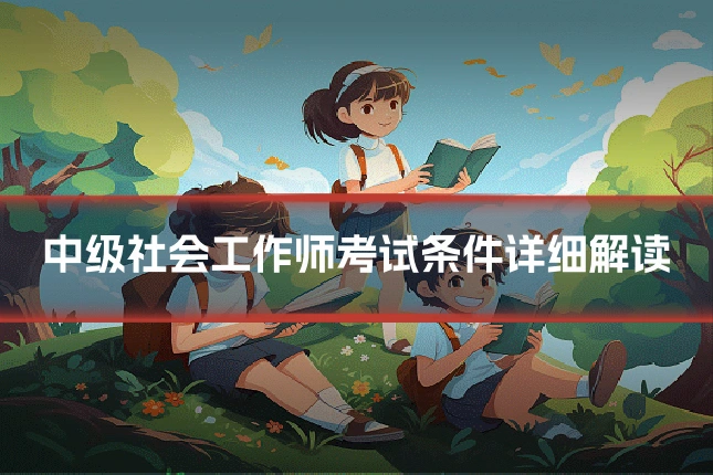 中级社会工作师考试条件详细解读
