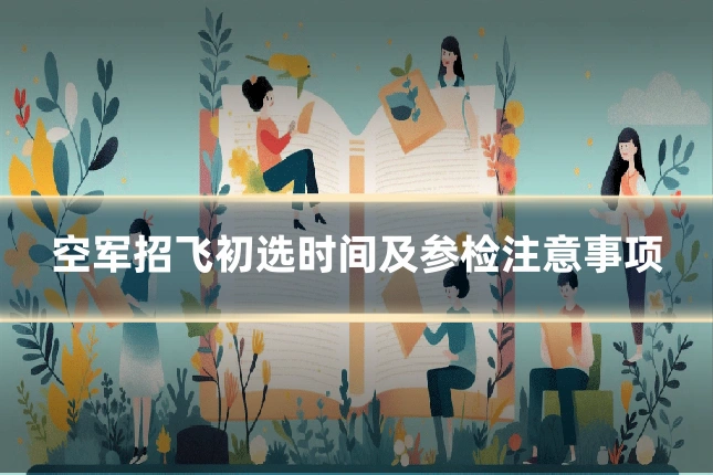 空军招飞初选时间及参检注意事项