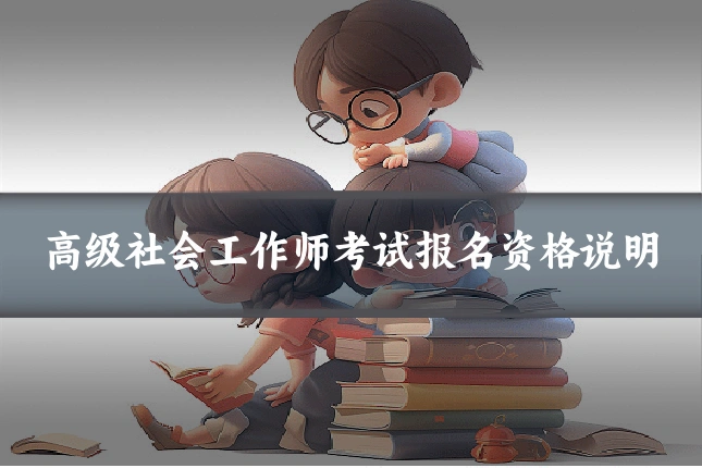 高级社会工作师考试报名资格说明