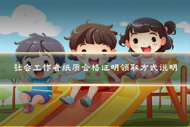 社会工作者纸质合格证明领取方式说明