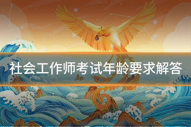 社会工作师考试年龄要求解答