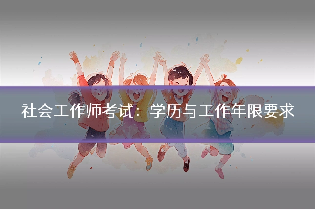 社会工作师考试：学历与工作年限要求