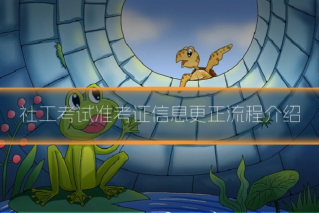 社工考试准考证信息更正流程介绍