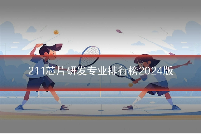 211芯片研发专业排行榜2024版
