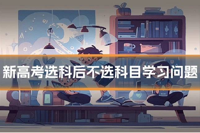 新高考选科后不选科目学习问题