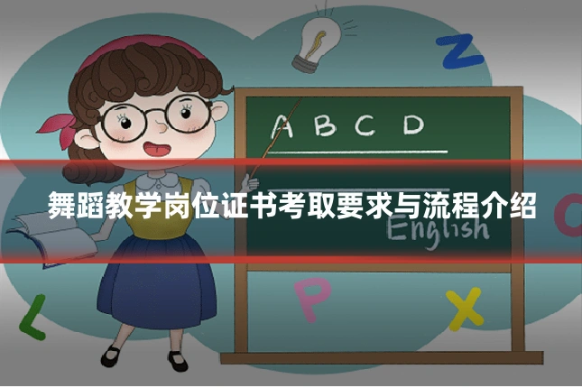 舞蹈教学岗位证书考取要求与流程介绍