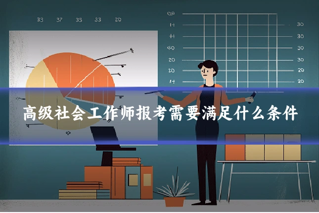 高级社会工作师报考需要满足什么条件