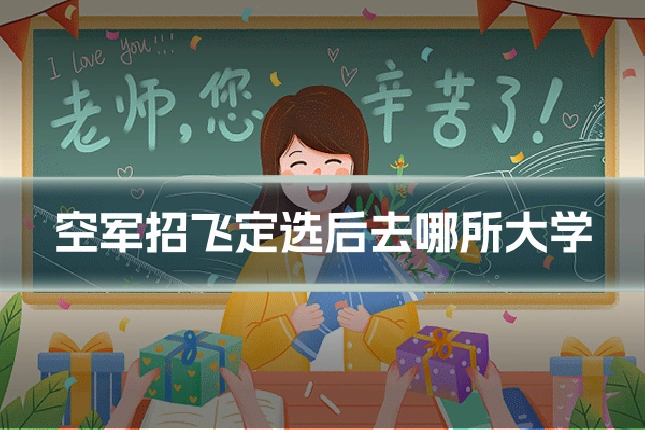 空军招飞定选后去哪所大学