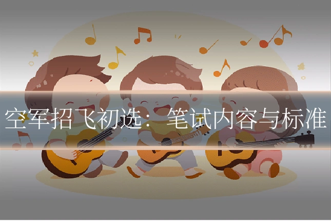 空军招飞初选：笔试内容与标准