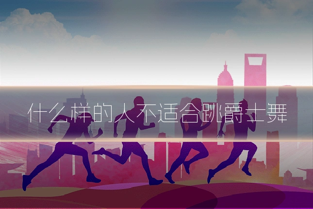 什么样的人不适合跳爵士舞