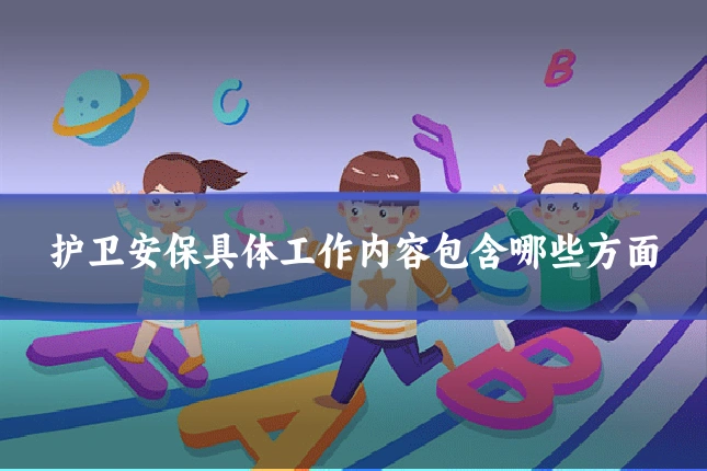 护卫安保具体工作内容包含哪些方面