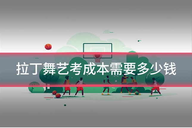 拉丁舞艺考成本需要多少钱