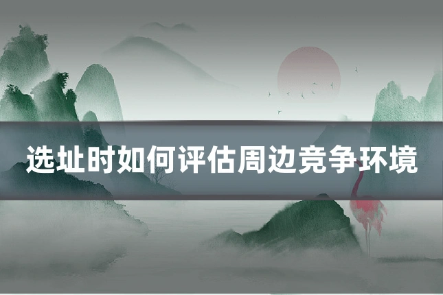 选址时如何评估周边竞争环境