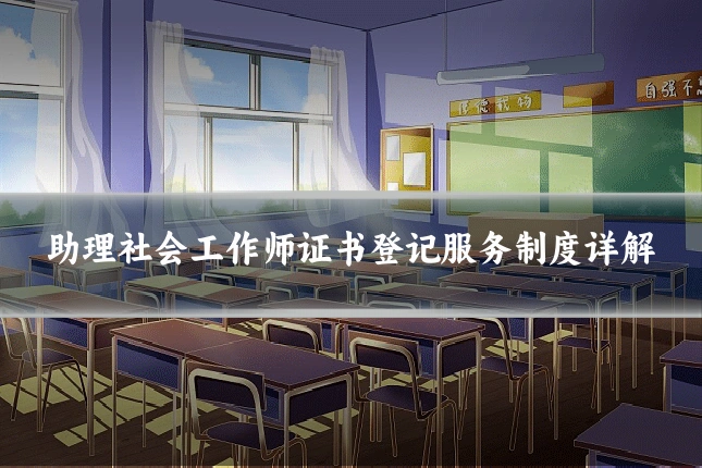 助理社会工作师证书登记服务制度详解