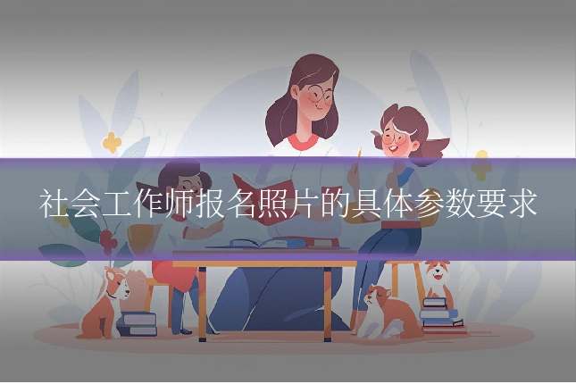 社会工作师报名照片的具体参数要求