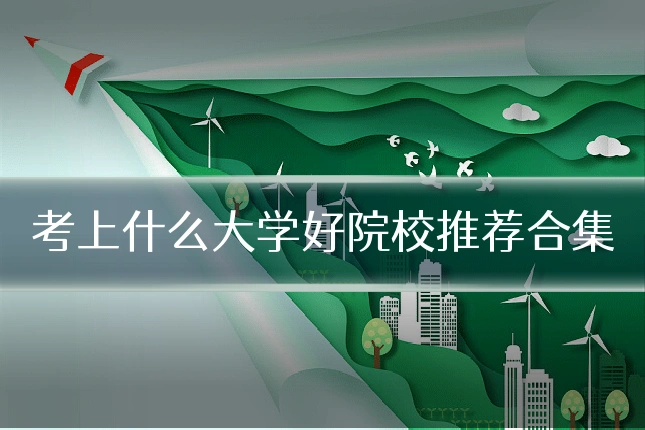 考上什么大学好院校推荐合集