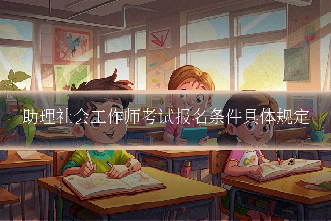 助理社会工作师考试报名条件具体规定