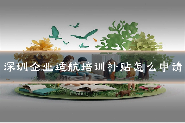 深圳企业适航培训补贴怎么申请