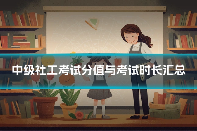 中级社工考试分值与考试时长汇总