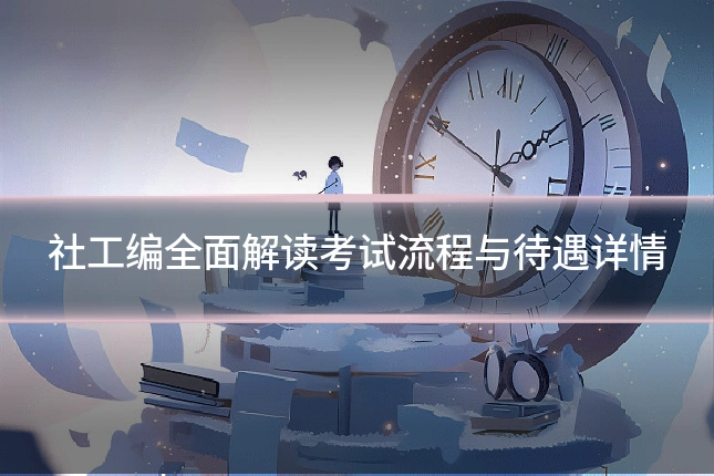 社工编全面解读考试流程与待遇详情