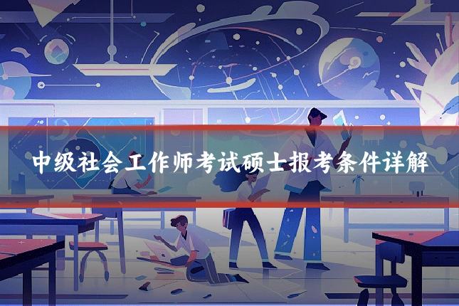 中级社会工作师考试硕士报考条件详解