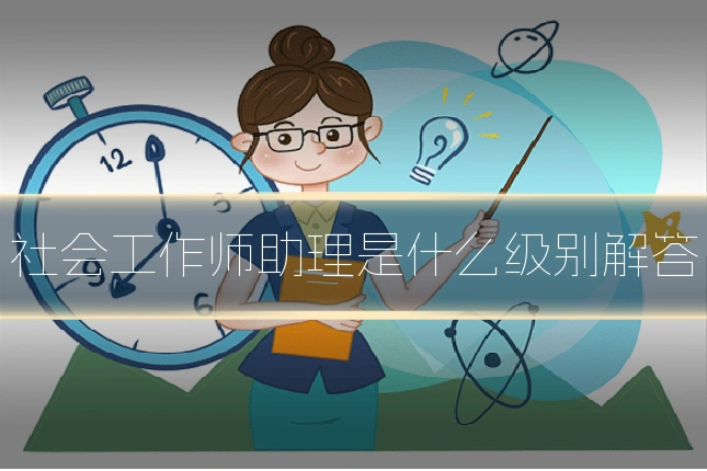 社会工作师助理是什么级别解答