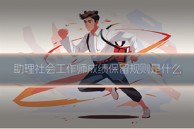 助理社会工作师成绩保留规则是什么