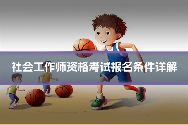 社会工作师资格考试报名条件详解
