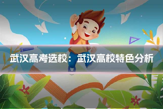 武汉高考选校：武汉高校特色分析