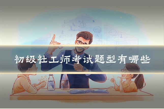 初级社工师考试题型有哪些