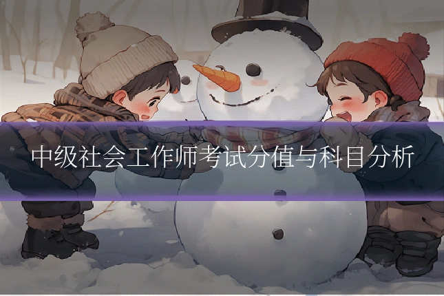 中级社会工作师考试分值与科目分析