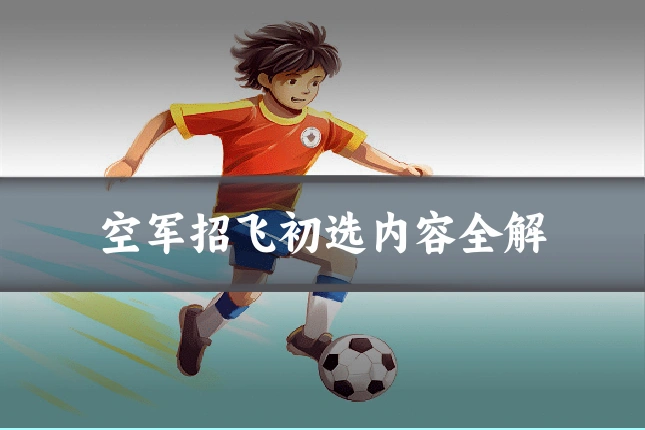 空军招飞初选内容全解
