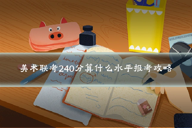 美术联考240分算什么水平报考攻略