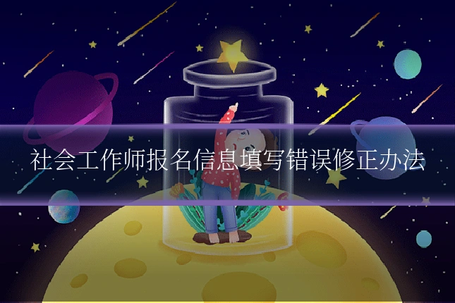 社会工作师报名信息填写错误修正办法