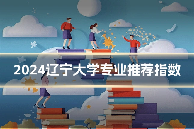 2024辽宁大学专业推荐指数