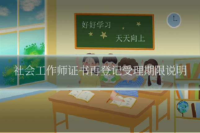 社会工作师证书再登记受理期限说明