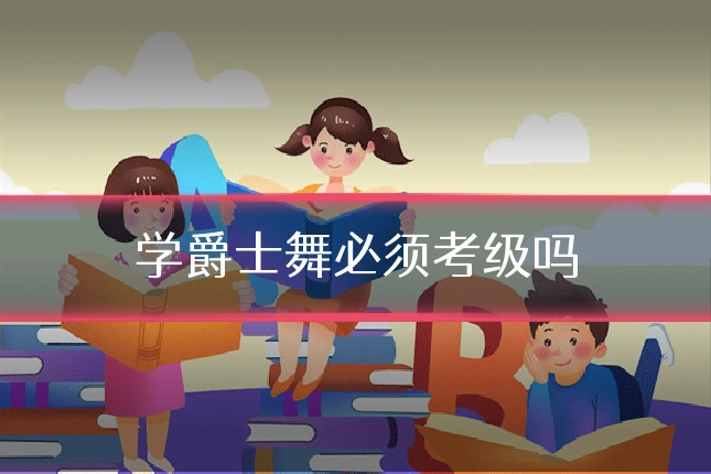 学爵士舞必须考级吗