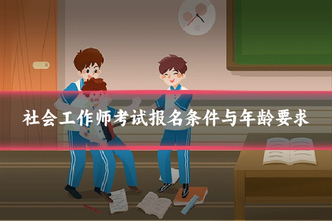 社会工作师考试报名条件与年龄要求