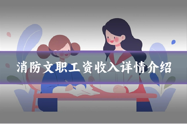 消防文职工资收入详情介绍