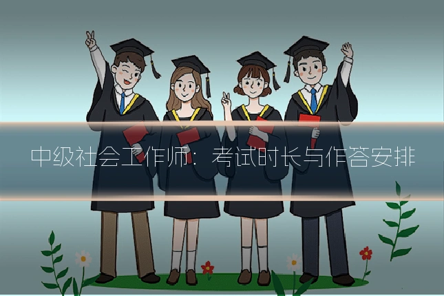 中级社会工作师：考试时长与作答安排