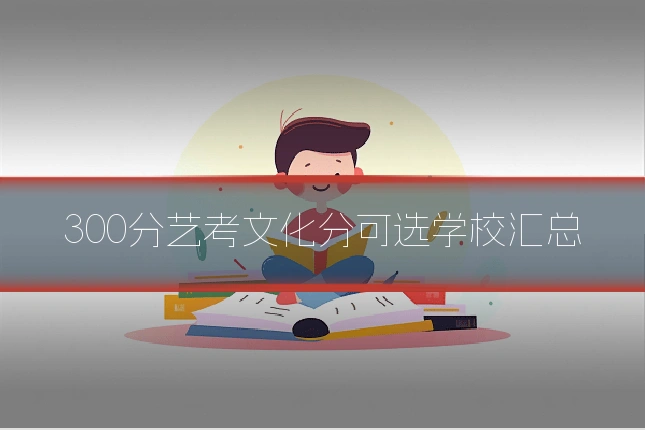 300分艺考文化分可选学校汇总